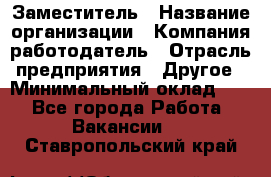 Заместитель › Название организации ­ Компания-работодатель › Отрасль предприятия ­ Другое › Минимальный оклад ­ 1 - Все города Работа » Вакансии   . Ставропольский край